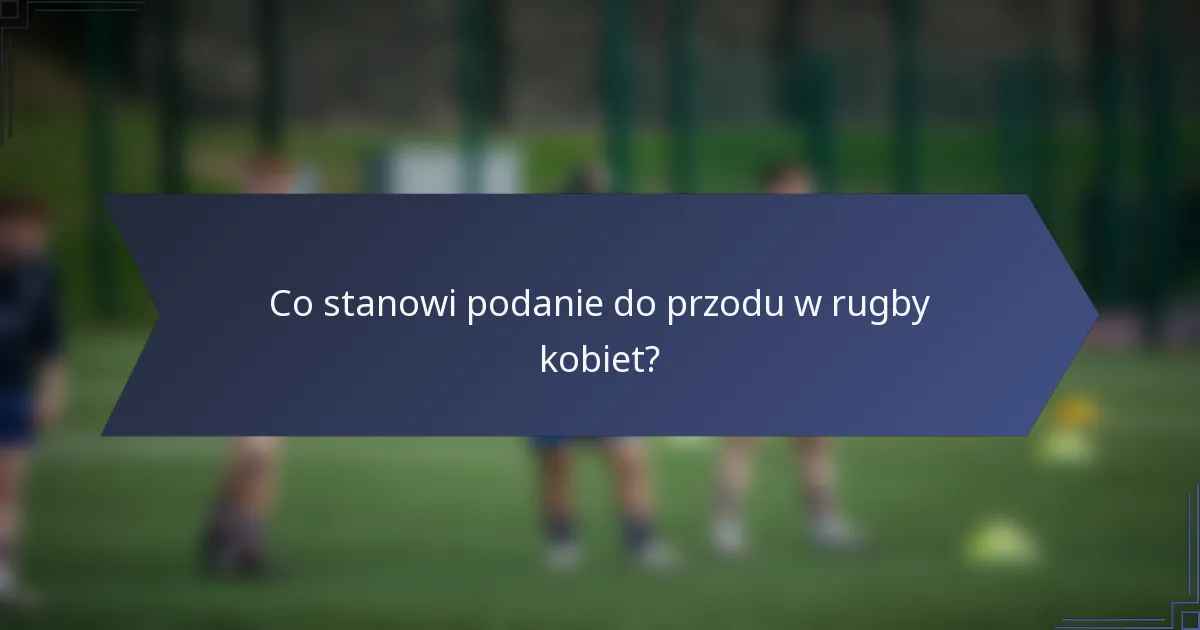 Co stanowi podanie do przodu w rugby kobiet?