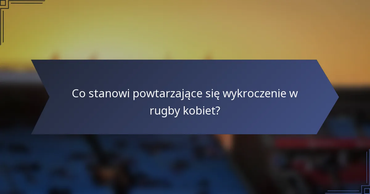 Co stanowi powtarzające się wykroczenie w rugby kobiet?