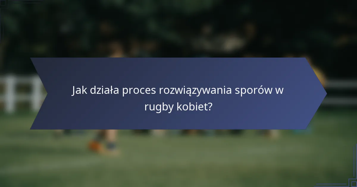 Jak działa proces rozwiązywania sporów w rugby kobiet?