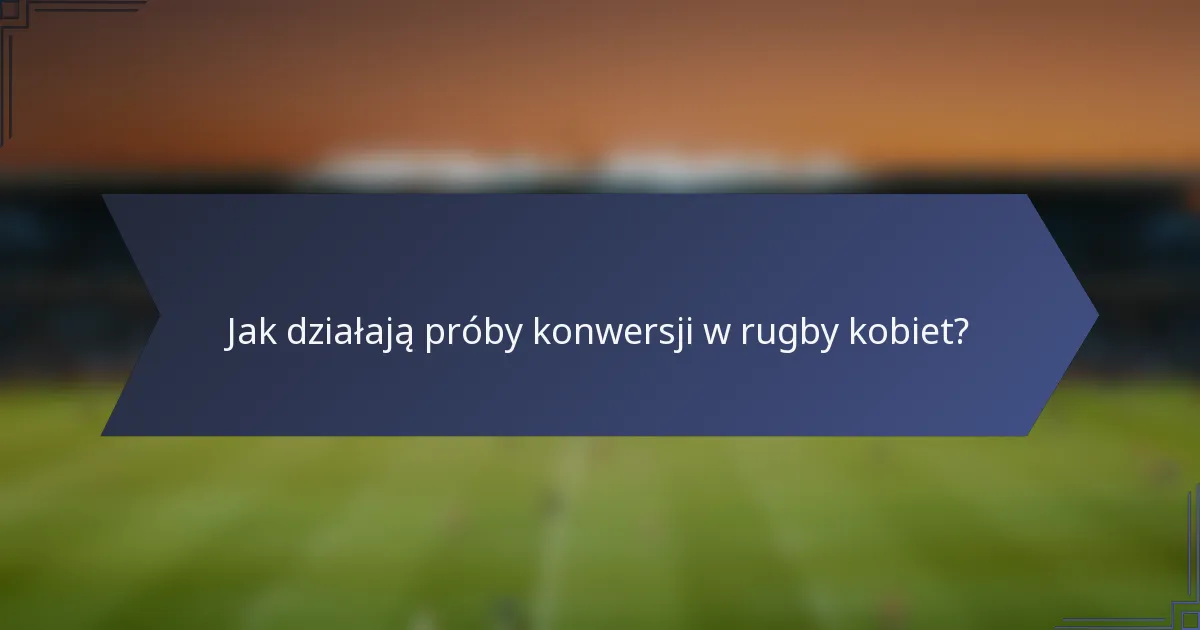 Jak działają próby konwersji w rugby kobiet?