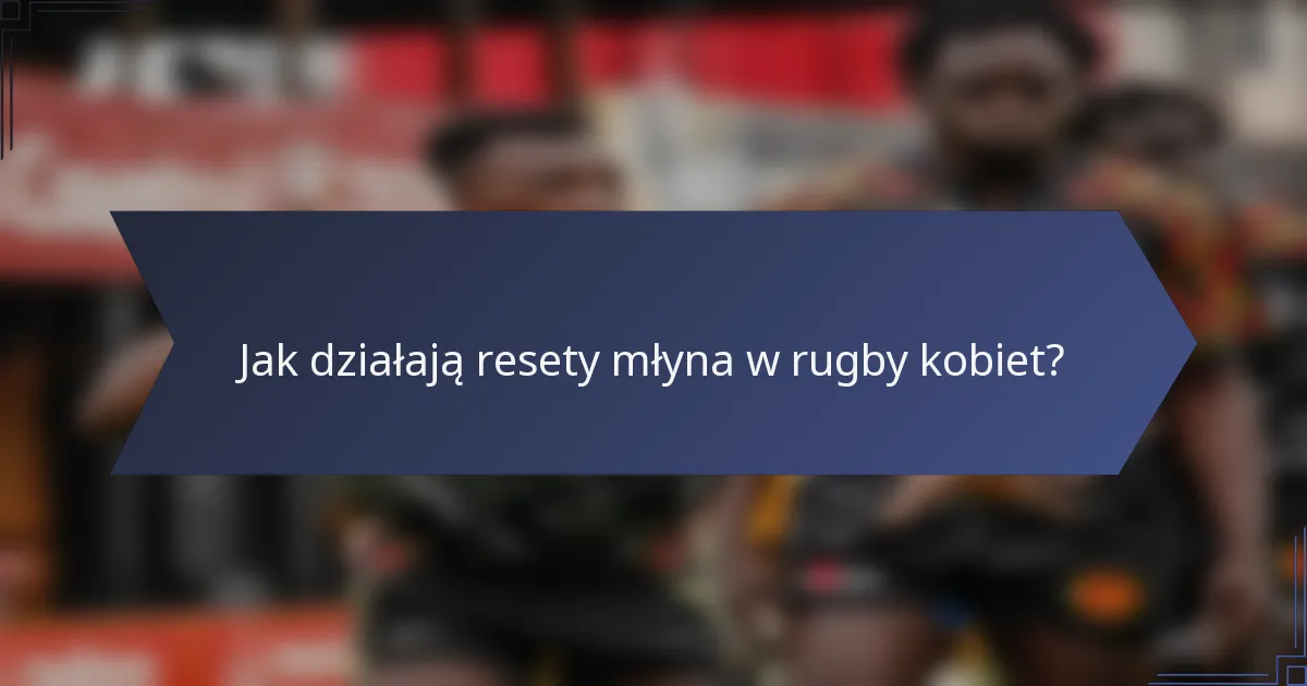Jak działają resety młyna w rugby kobiet?