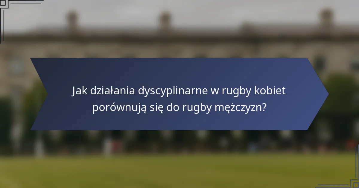 Jak działania dyscyplinarne w rugby kobiet porównują się do rugby mężczyzn?