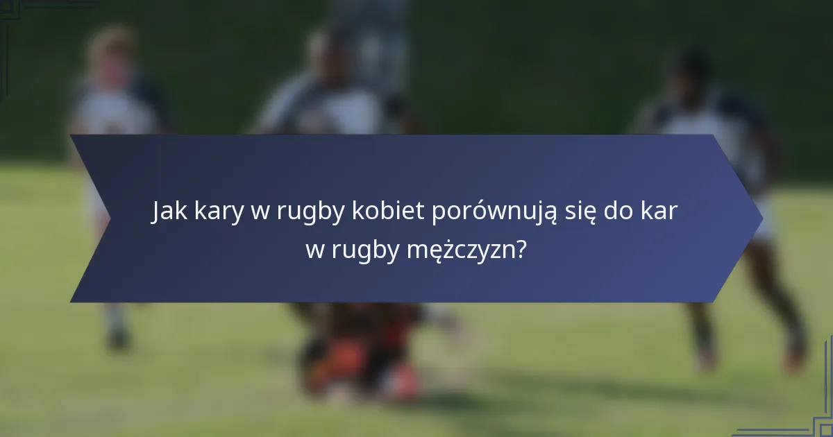 Jak kary w rugby kobiet porównują się do kar w rugby mężczyzn?