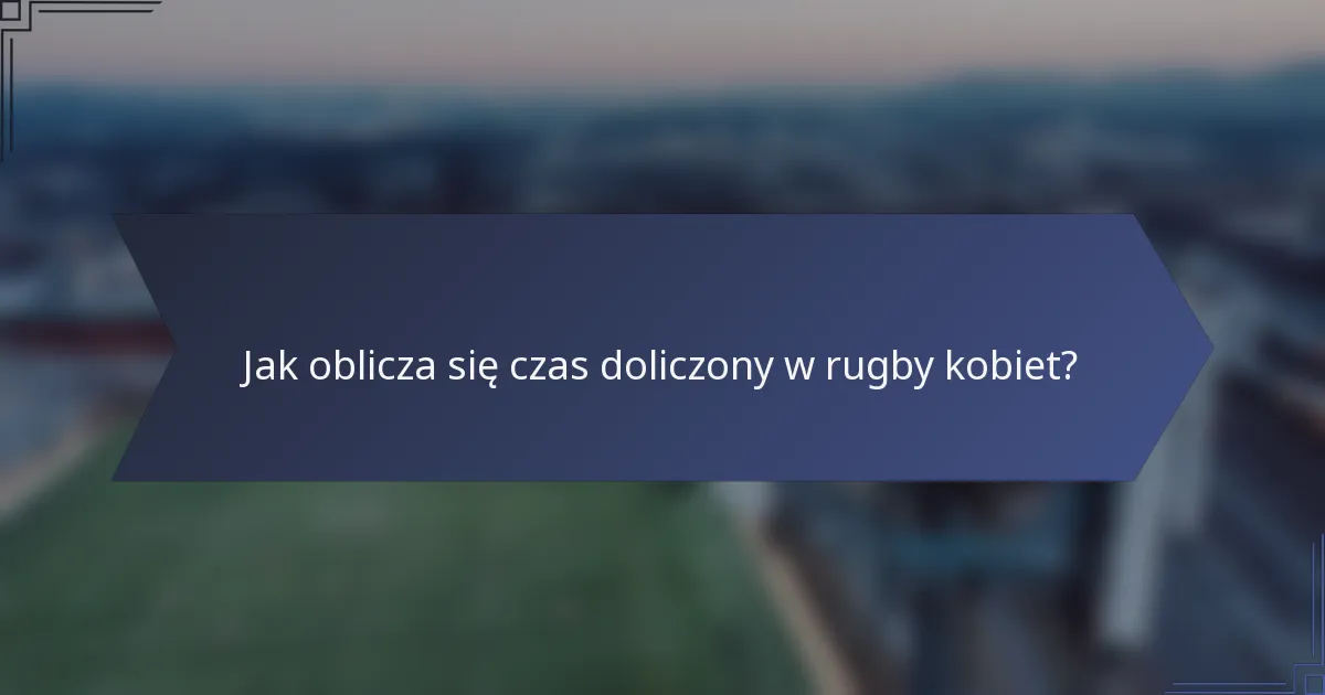 Jak oblicza się czas doliczony w rugby kobiet?