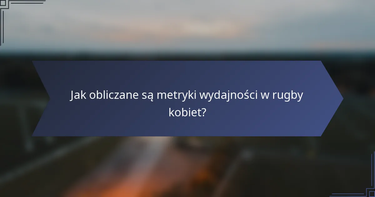 Jak obliczane są metryki wydajności w rugby kobiet?