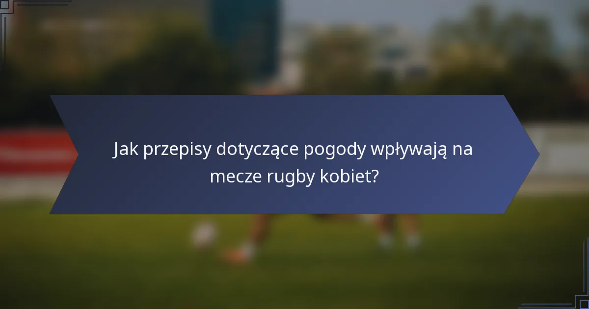 Jak przepisy dotyczące pogody wpływają na mecze rugby kobiet?