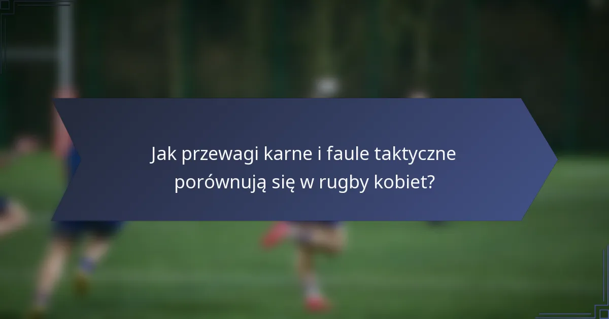 Jak przewagi karne i faule taktyczne porównują się w rugby kobiet?