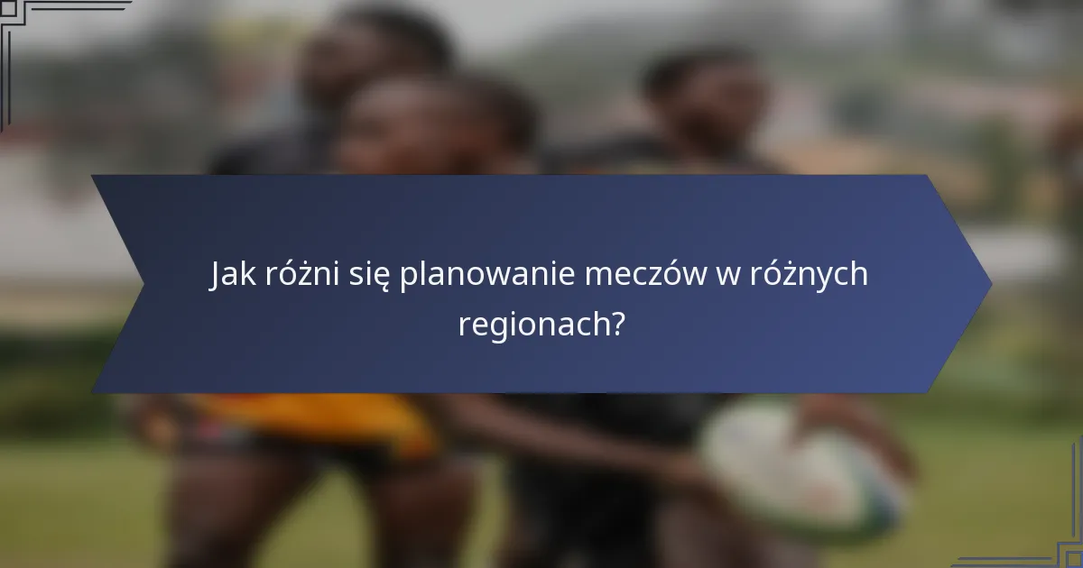 Jak różni się planowanie meczów w różnych regionach?