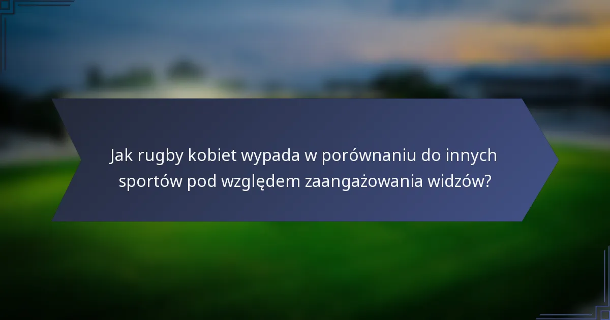 Jak rugby kobiet wypada w porównaniu do innych sportów pod względem zaangażowania widzów?