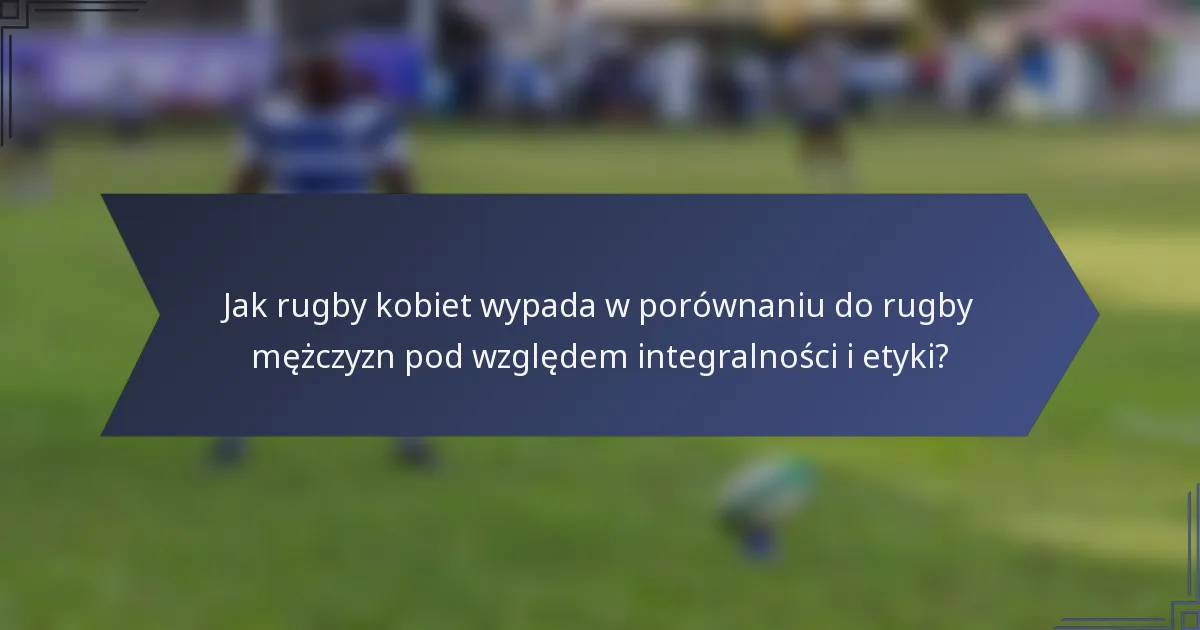 Jak rugby kobiet wypada w porównaniu do rugby mężczyzn pod względem integralności i etyki?