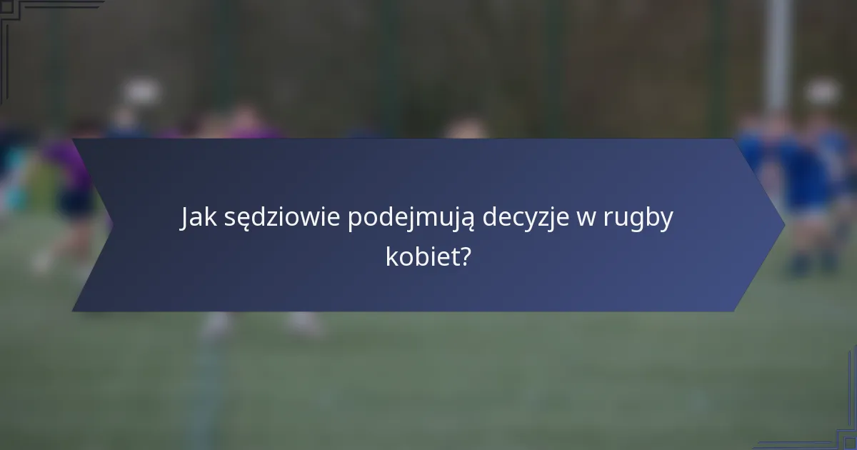 Jak sędziowie podejmują decyzje w rugby kobiet?