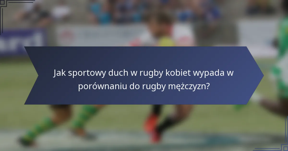 Jak sportowy duch w rugby kobiet wypada w porównaniu do rugby mężczyzn?
