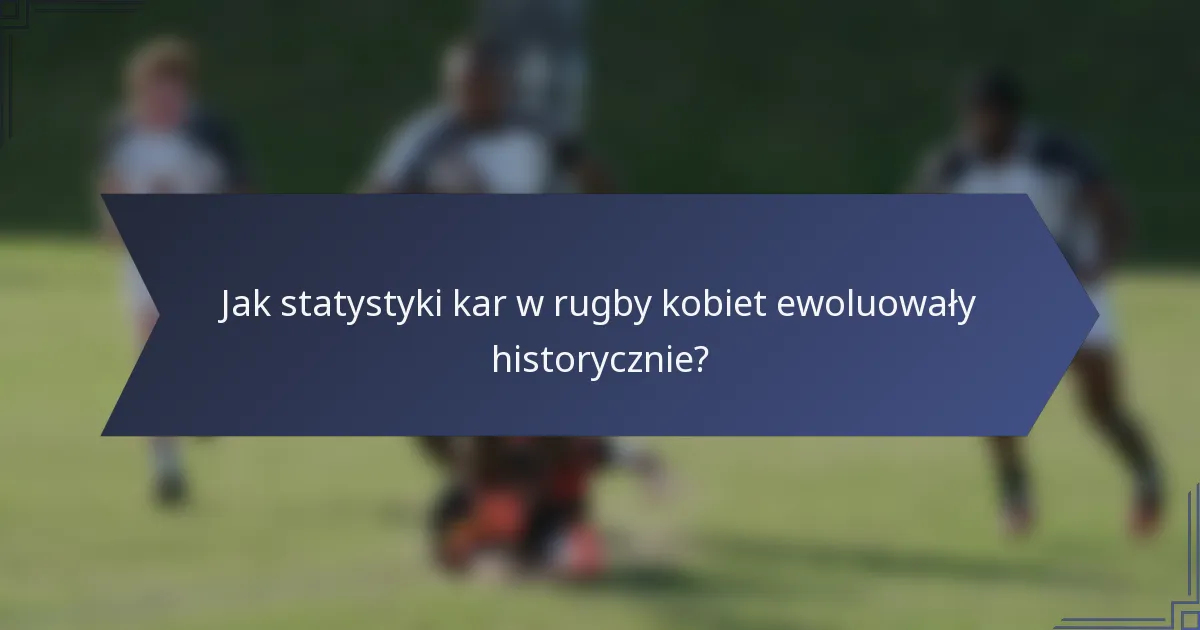 Jak statystyki kar w rugby kobiet ewoluowały historycznie?