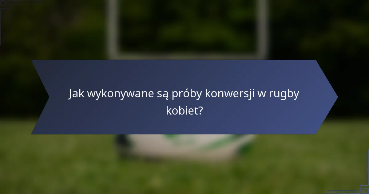 Jak wykonywane są próby konwersji w rugby kobiet?