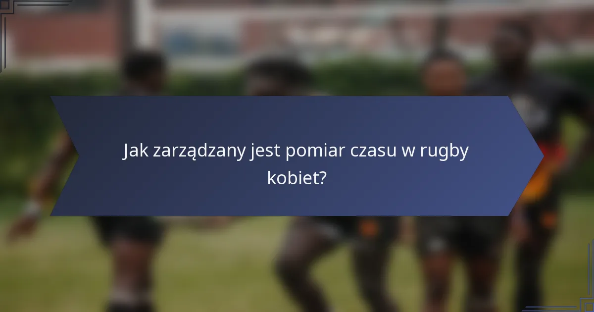 Jak zarządzany jest pomiar czasu w rugby kobiet?