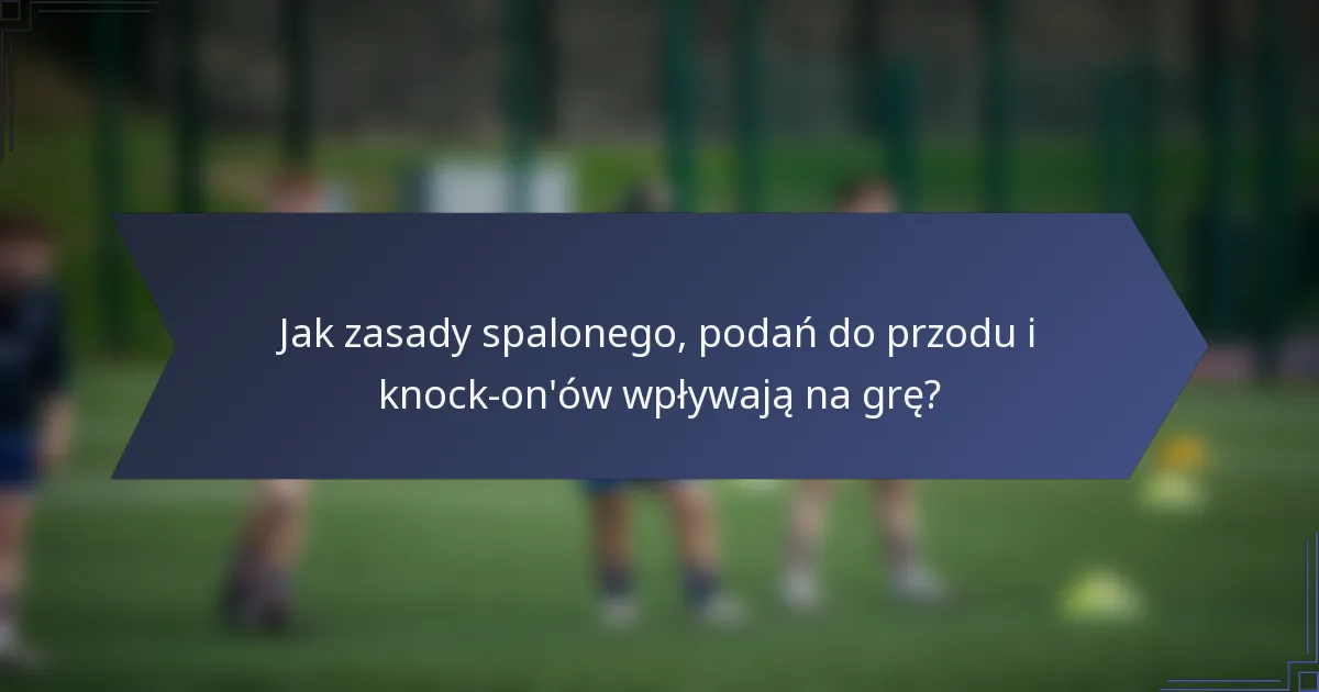 Jak zasady spalonego, podań do przodu i knock-on'ów wpływają na grę?
