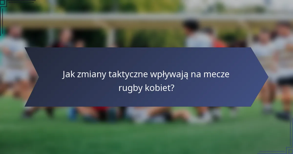 Jak zmiany taktyczne wpływają na mecze rugby kobiet?