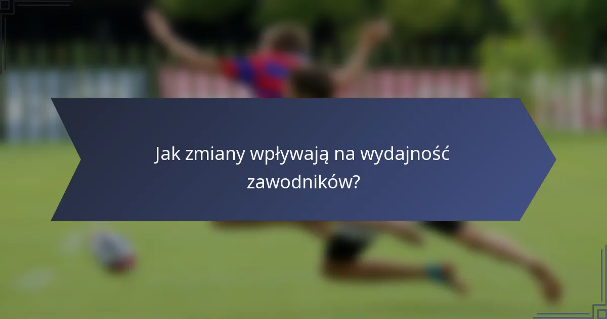Jak zmiany wpływają na wydajność zawodników?