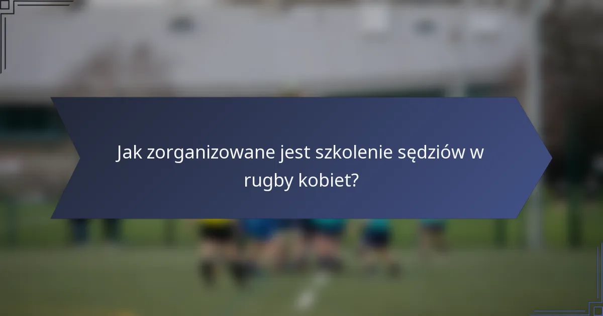 Jak zorganizowane jest szkolenie sędziów w rugby kobiet?