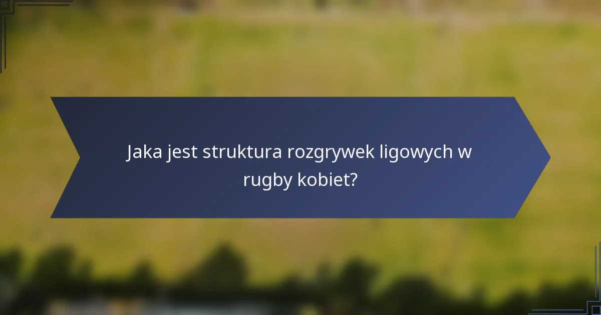 Jaka jest struktura rozgrywek ligowych w rugby kobiet?