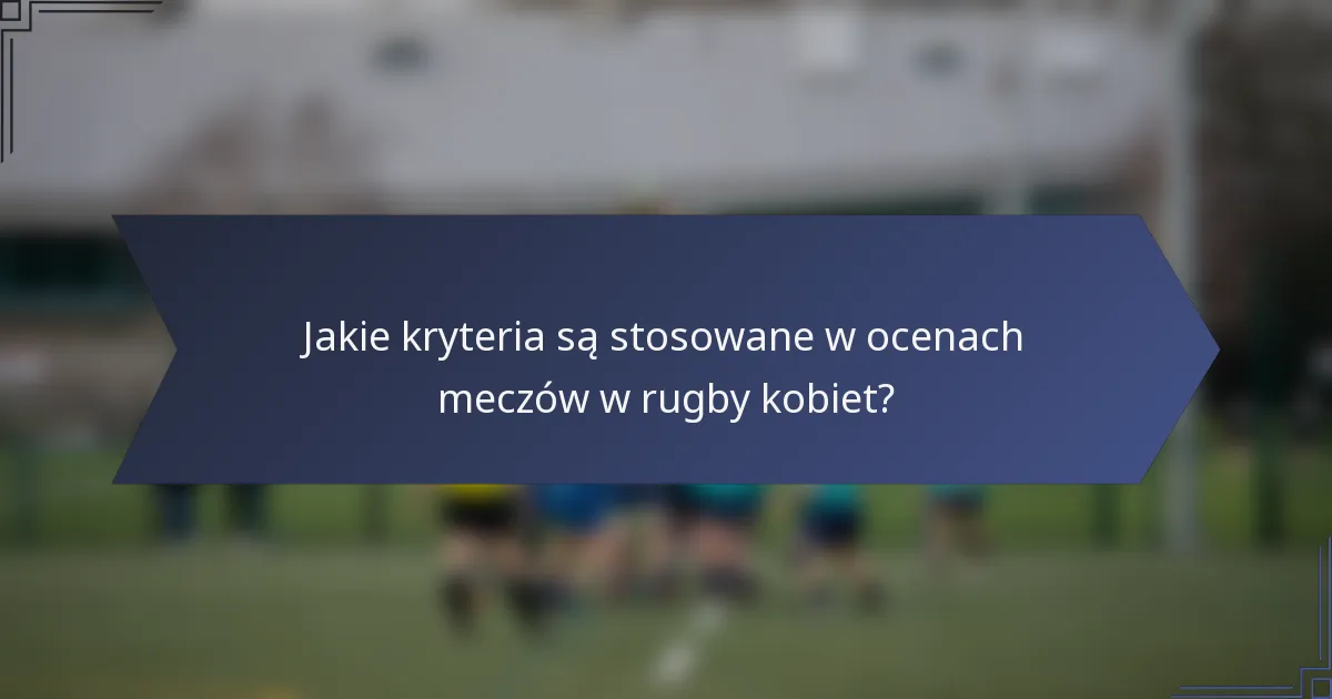 Jakie kryteria są stosowane w ocenach meczów w rugby kobiet?