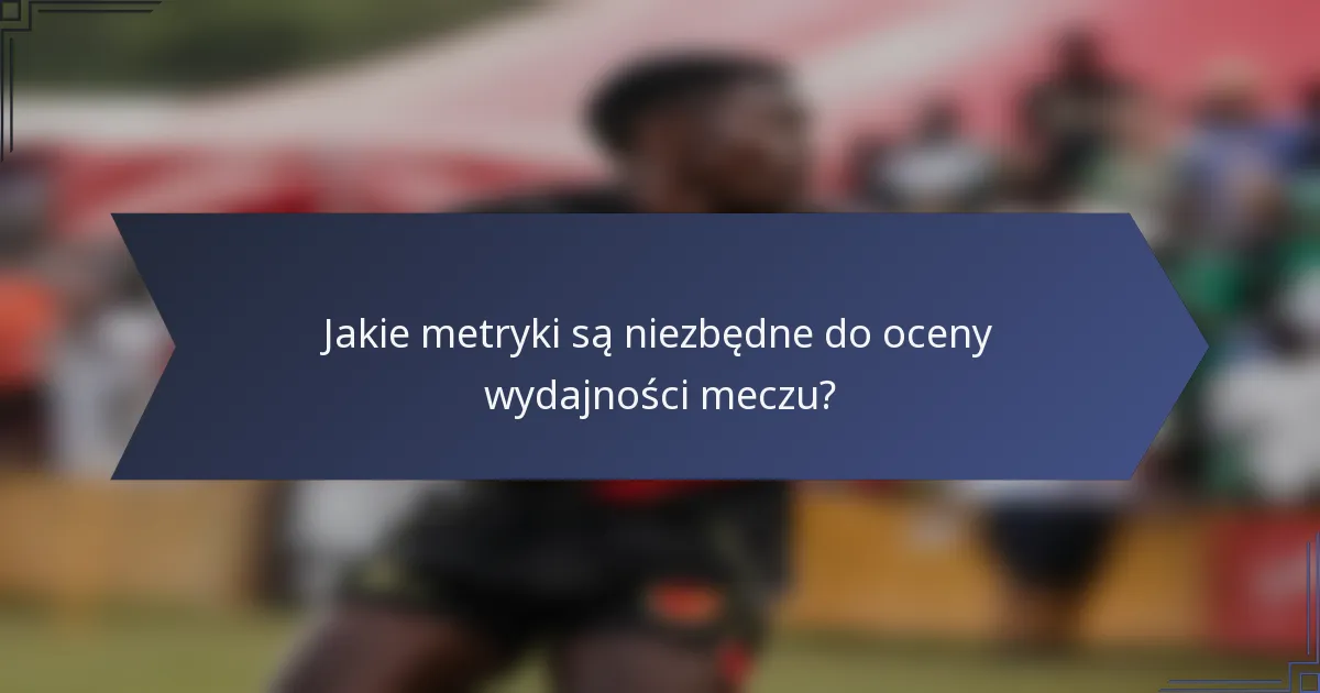 Jakie metryki są niezbędne do oceny wydajności meczu?