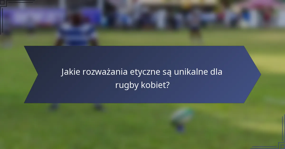 Jakie rozważania etyczne są unikalne dla rugby kobiet?