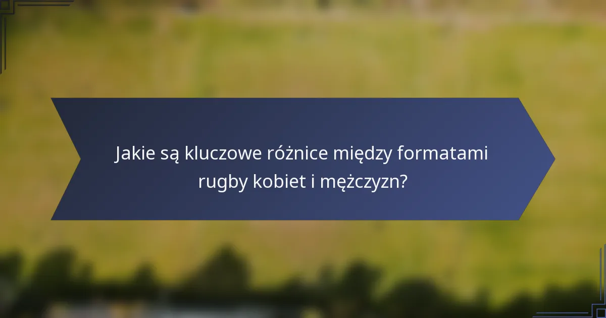 Jakie są kluczowe różnice między formatami rugby kobiet i mężczyzn?
