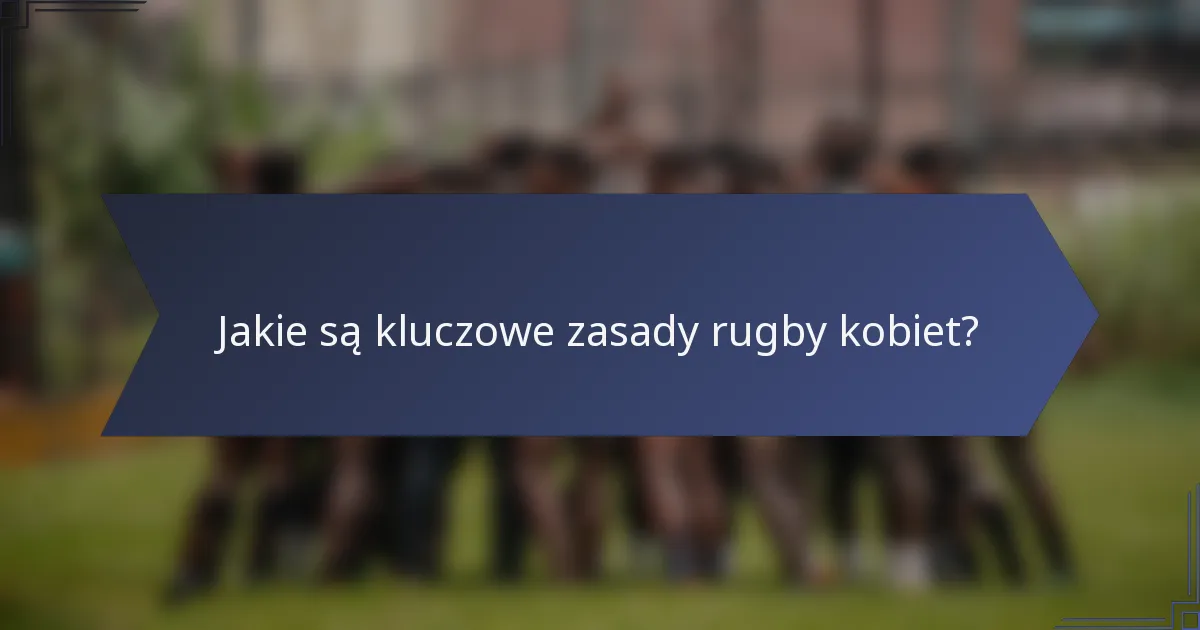 Jakie są kluczowe zasady rugby kobiet?