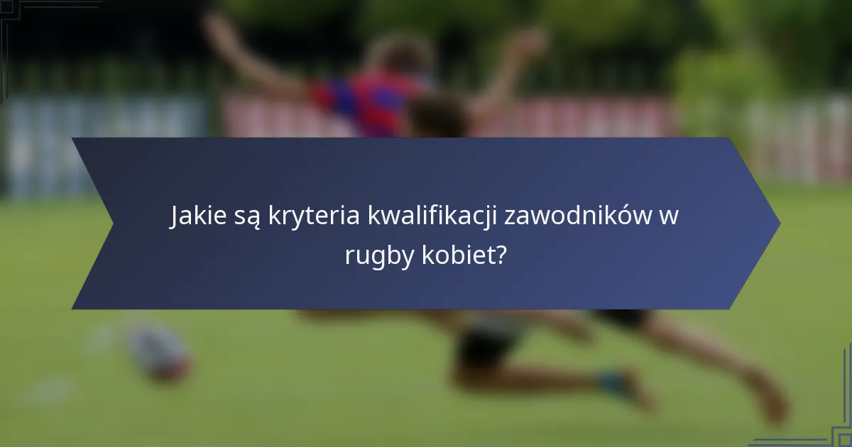 Jakie są kryteria kwalifikacji zawodników w rugby kobiet?
