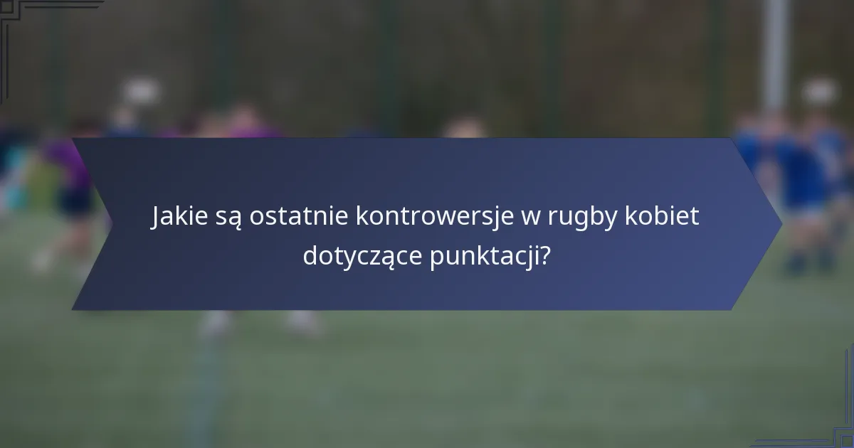 Jakie są ostatnie kontrowersje w rugby kobiet dotyczące punktacji?