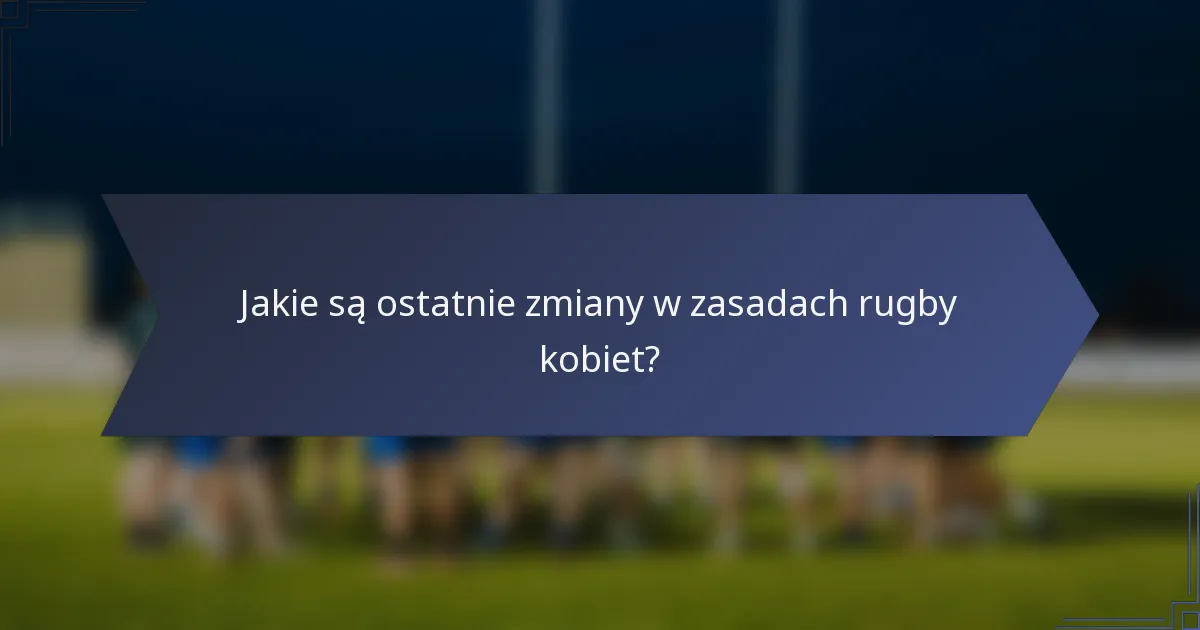 Jakie są ostatnie zmiany w zasadach rugby kobiet?