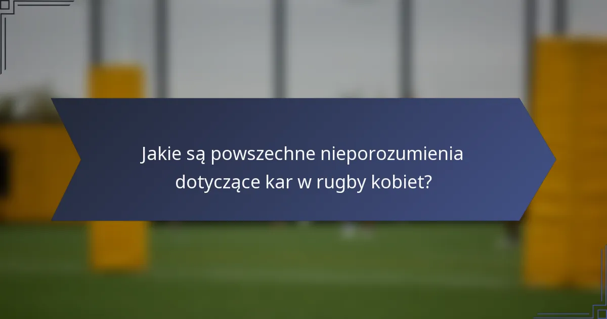 Jakie są powszechne nieporozumienia dotyczące kar w rugby kobiet?