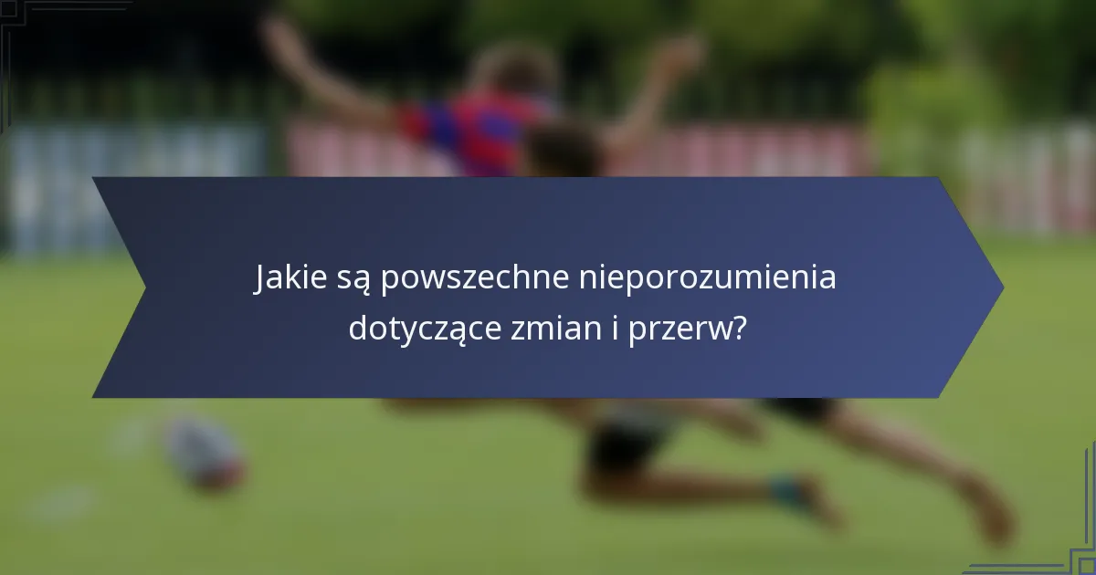 Jakie są powszechne nieporozumienia dotyczące zmian i przerw?