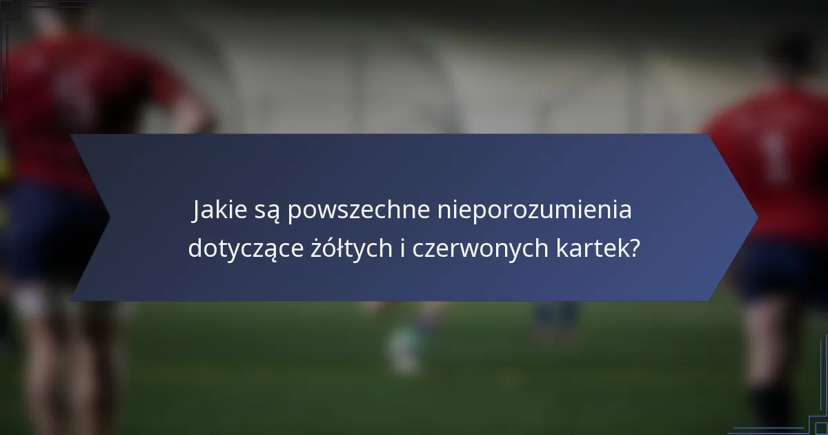 Jakie są powszechne nieporozumienia dotyczące żółtych i czerwonych kartek?