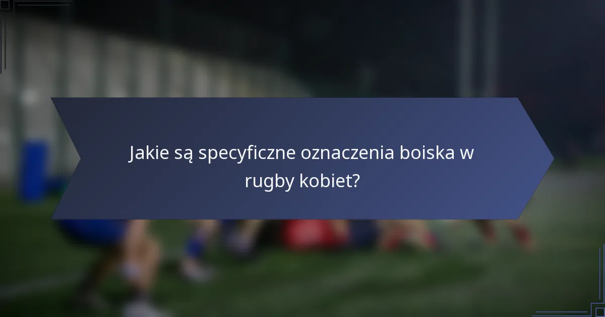 Jakie są specyficzne oznaczenia boiska w rugby kobiet?