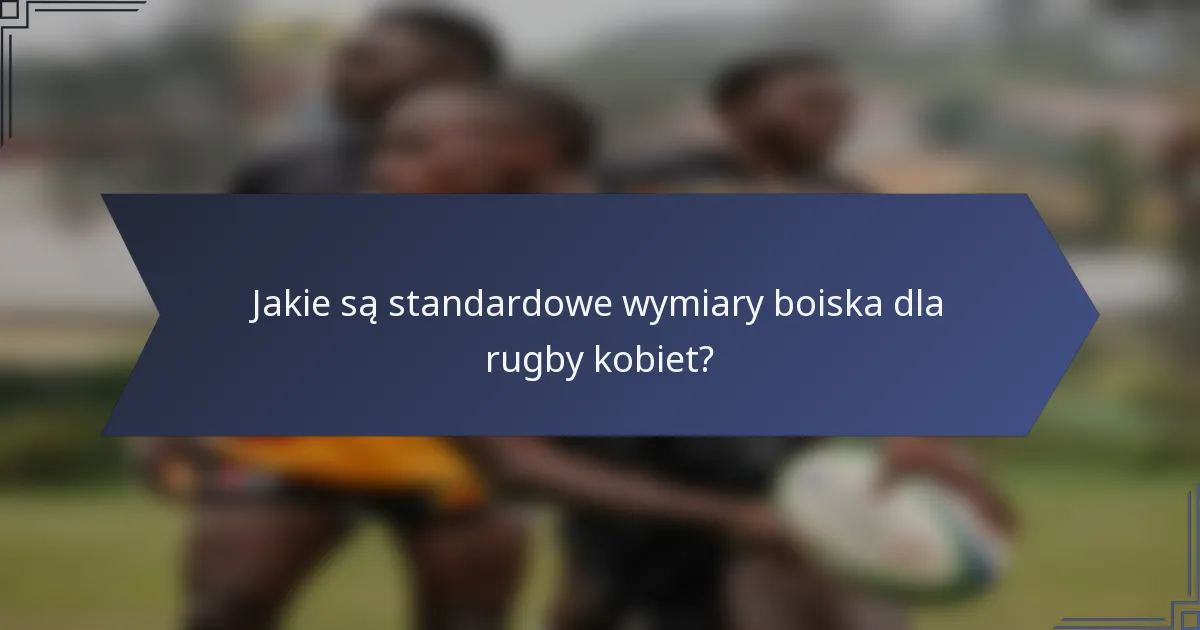 Jakie są standardowe wymiary boiska dla rugby kobiet?