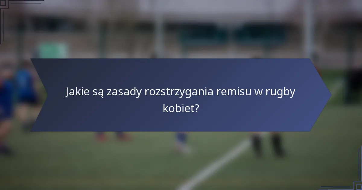 Jakie są zasady rozstrzygania remisu w rugby kobiet?