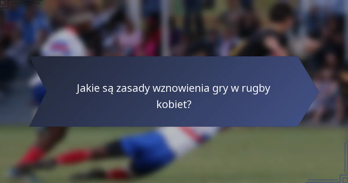 Jakie są zasady wznowienia gry w rugby kobiet?