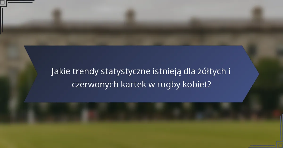 Jakie trendy statystyczne istnieją dla żółtych i czerwonych kartek w rugby kobiet?