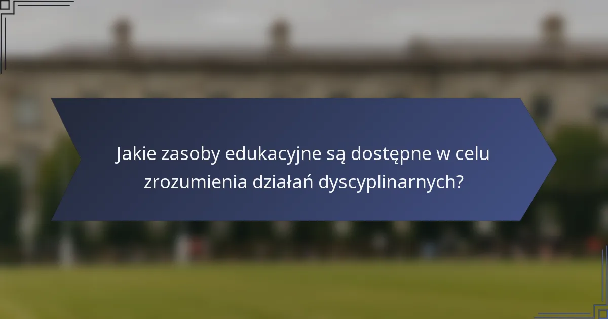 Jakie zasoby edukacyjne są dostępne w celu zrozumienia działań dyscyplinarnych?